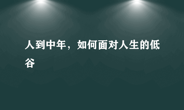 人到中年，如何面对人生的低谷