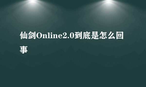 仙剑Online2.0到底是怎么回事