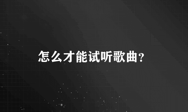 怎么才能试听歌曲？