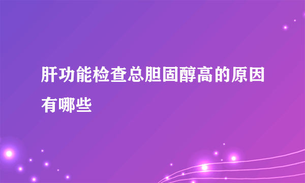 肝功能检查总胆固醇高的原因有哪些