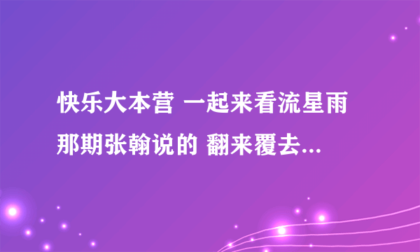 快乐大本营 一起来看流星雨 那期张翰说的 翻来覆去 是什么意思啊？