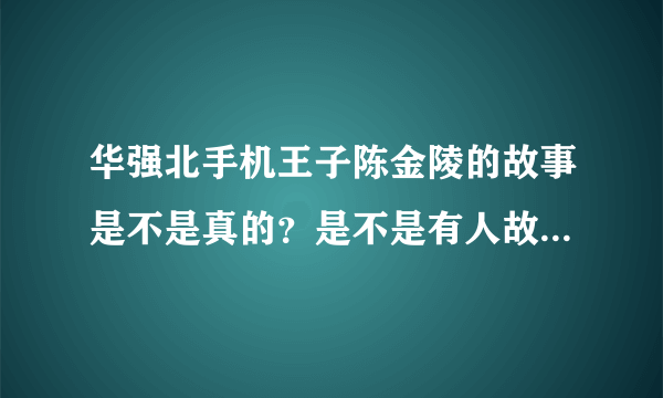 华强北手机王子陈金陵的故事是不是真的？是不是有人故意炒作？