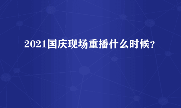 2021国庆现场重播什么时候？