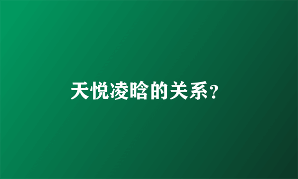 天悦凌晗的关系？