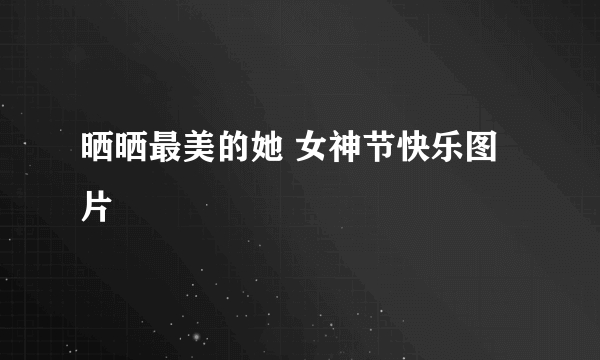 晒晒最美的她 女神节快乐图片