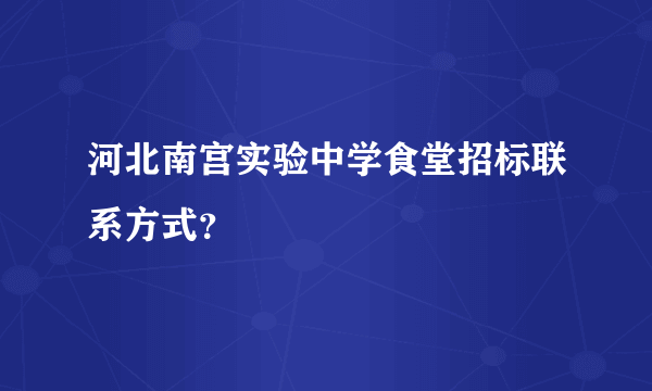 河北南宫实验中学食堂招标联系方式？