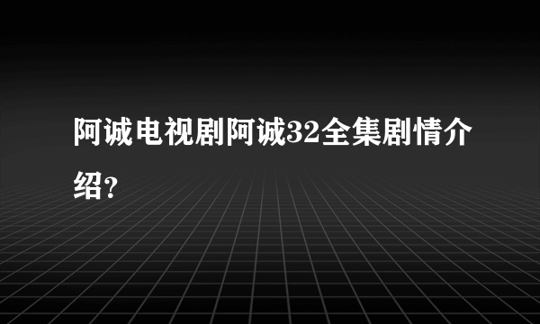 阿诚电视剧阿诚32全集剧情介绍？