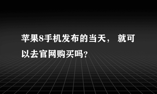 苹果8手机发布的当天， 就可以去官网购买吗？