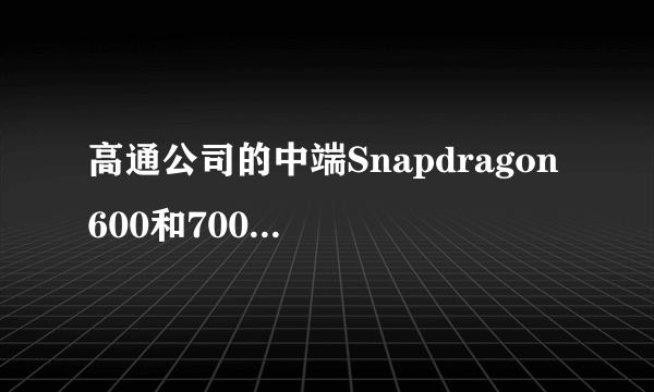 高通公司的中端Snapdragon 600和700芯片组将在2020年推出5G调制解