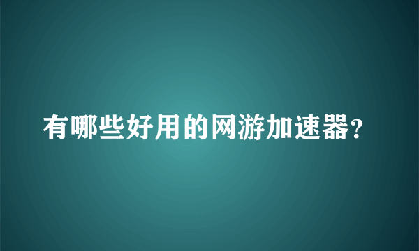 有哪些好用的网游加速器？