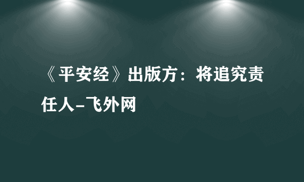 《平安经》出版方：将追究责任人-飞外网