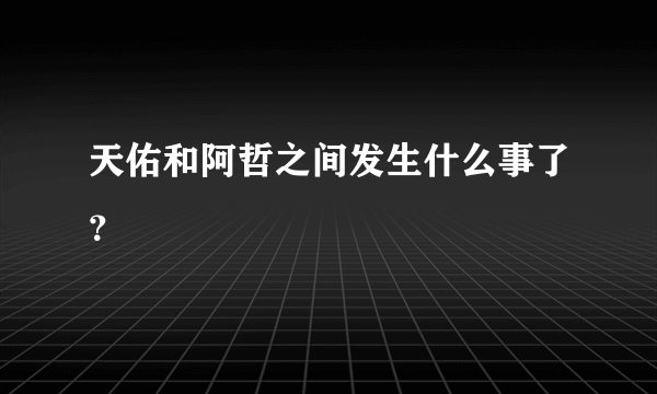 天佑和阿哲之间发生什么事了？