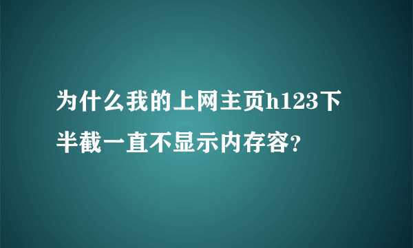 为什么我的上网主页h123下半截一直不显示内存容？