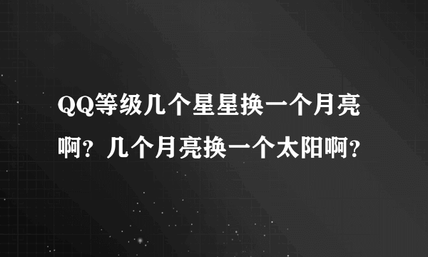 QQ等级几个星星换一个月亮啊？几个月亮换一个太阳啊？