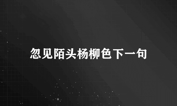 忽见陌头杨柳色下一句