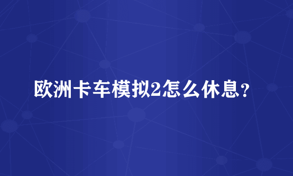 欧洲卡车模拟2怎么休息？