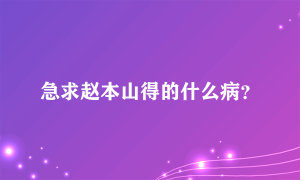 急求赵本山得的什么病？