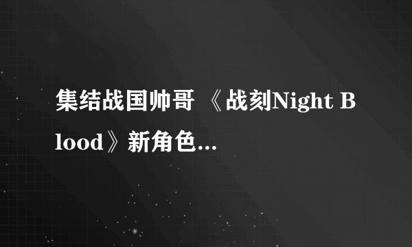 集结战国帅哥 《战刻Night Blood》新角色情报公开