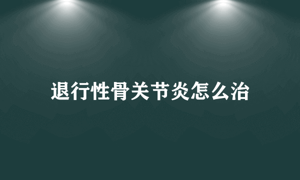 退行性骨关节炎怎么治