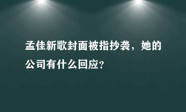 孟佳新歌封面被指抄袭，她的公司有什么回应？