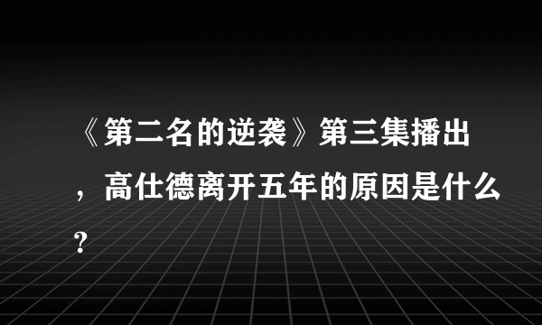 《第二名的逆袭》第三集播出，高仕德离开五年的原因是什么？