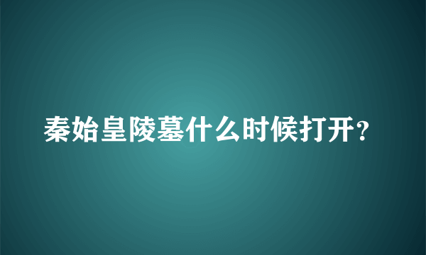 秦始皇陵墓什么时候打开？