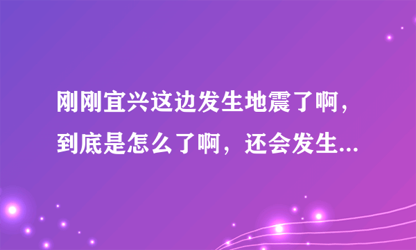 刚刚宜兴这边发生地震了啊，到底是怎么了啊，还会发生大地震吗