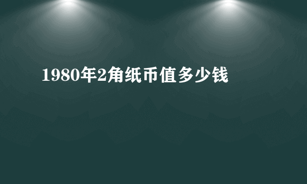 1980年2角纸币值多少钱