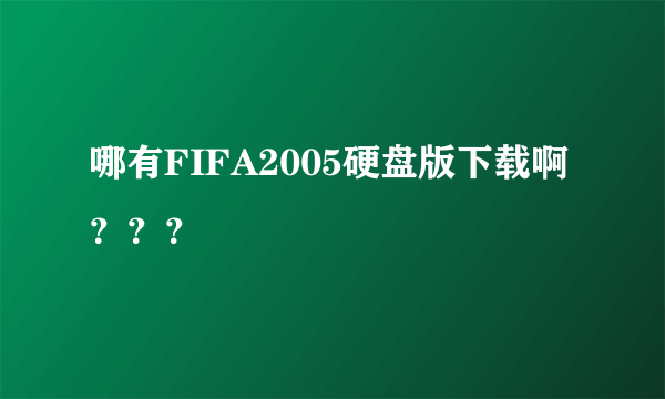 哪有FIFA2005硬盘版下载啊？？？