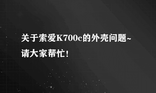 关于索爱K700c的外壳问题~请大家帮忙！