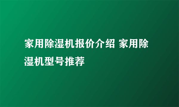 家用除湿机报价介绍 家用除湿机型号推荐