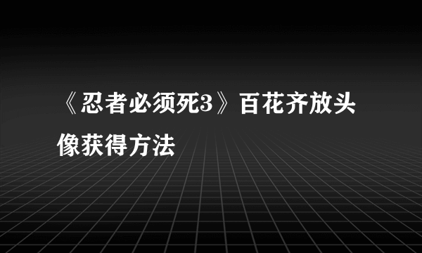 《忍者必须死3》百花齐放头像获得方法