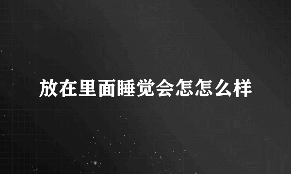 放在里面睡觉会怎怎么样