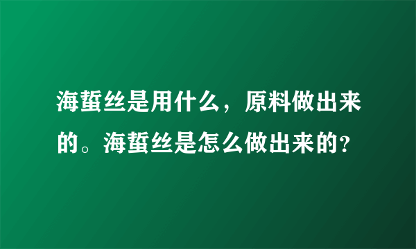 海蜇丝是用什么，原料做出来的。海蜇丝是怎么做出来的？