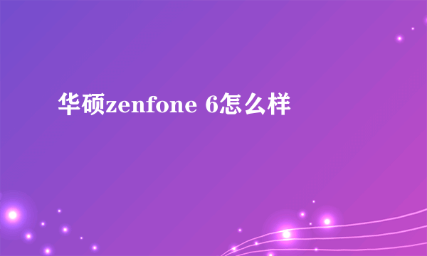 华硕zenfone 6怎么样