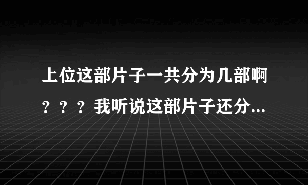 上位这部片子一共分为几部啊？？？我听说这部片子还分什么电影版和微电影版吗？？一共都多少分钟啊？？？