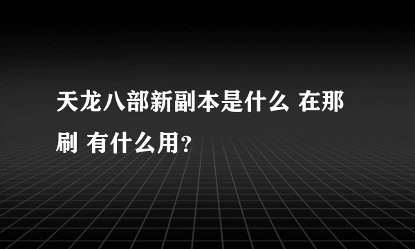 天龙八部新副本是什么 在那刷 有什么用？