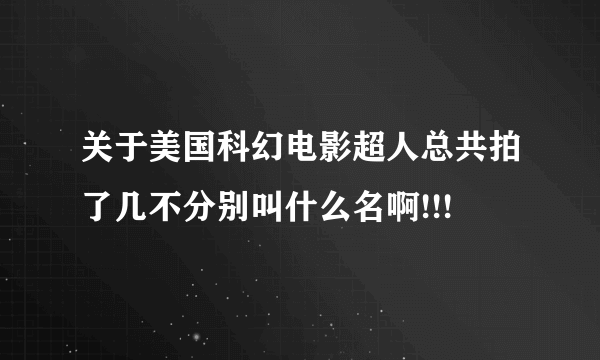 关于美国科幻电影超人总共拍了几不分别叫什么名啊!!!