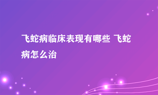 飞蛇病临床表现有哪些 飞蛇病怎么治