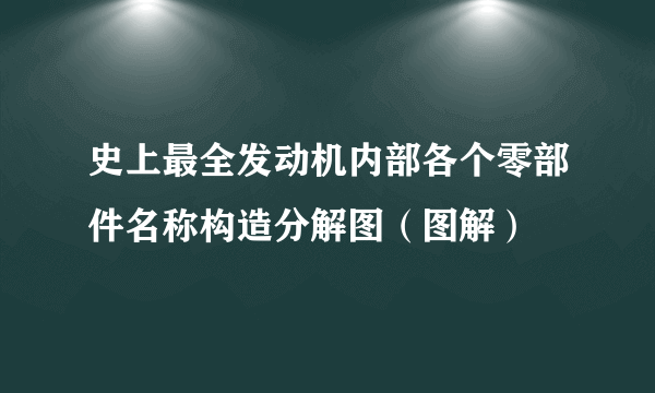 史上最全发动机内部各个零部件名称构造分解图（图解）