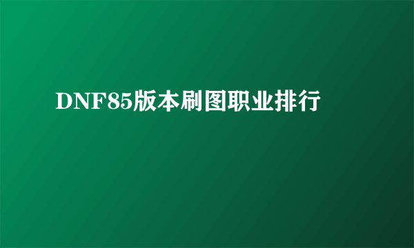 DNF85版本刷图职业排行