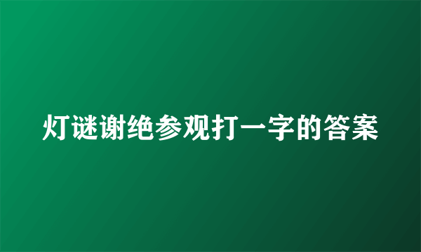 灯谜谢绝参观打一字的答案