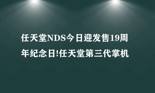 任天堂NDS今日迎发售19周年纪念日!任天堂第三代掌机