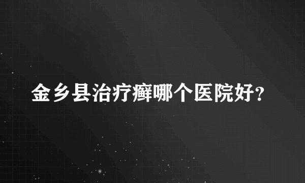 金乡县治疗癣哪个医院好？