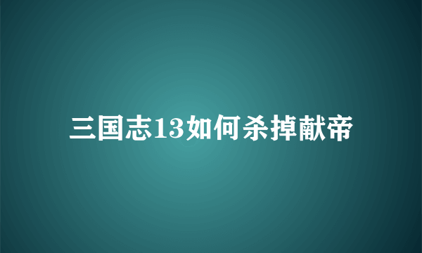 三国志13如何杀掉献帝