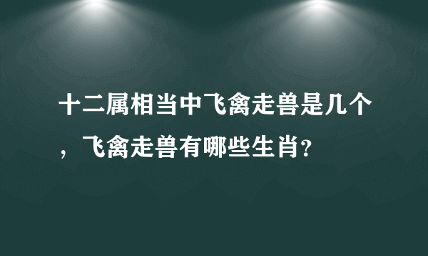 十二属相当中飞禽走兽是几个，飞禽走兽有哪些生肖？