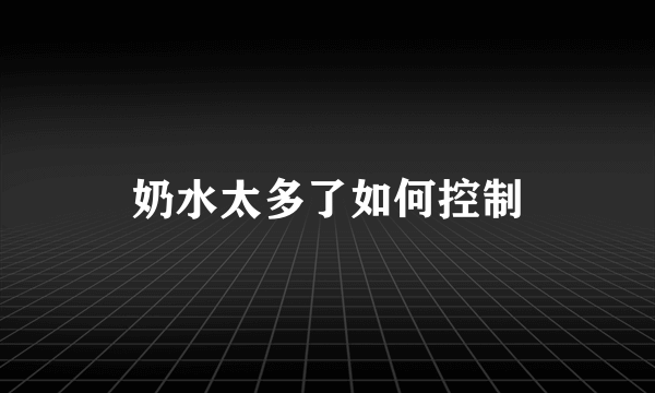 奶水太多了如何控制