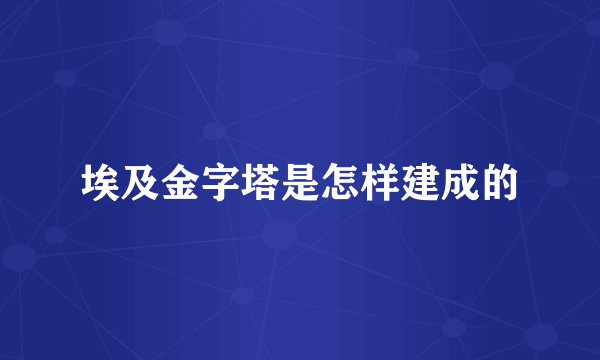 埃及金字塔是怎样建成的