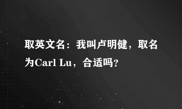 取英文名：我叫卢明健，取名为Carl Lu，合适吗？