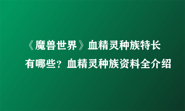 《魔兽世界》血精灵种族特长有哪些？血精灵种族资料全介绍